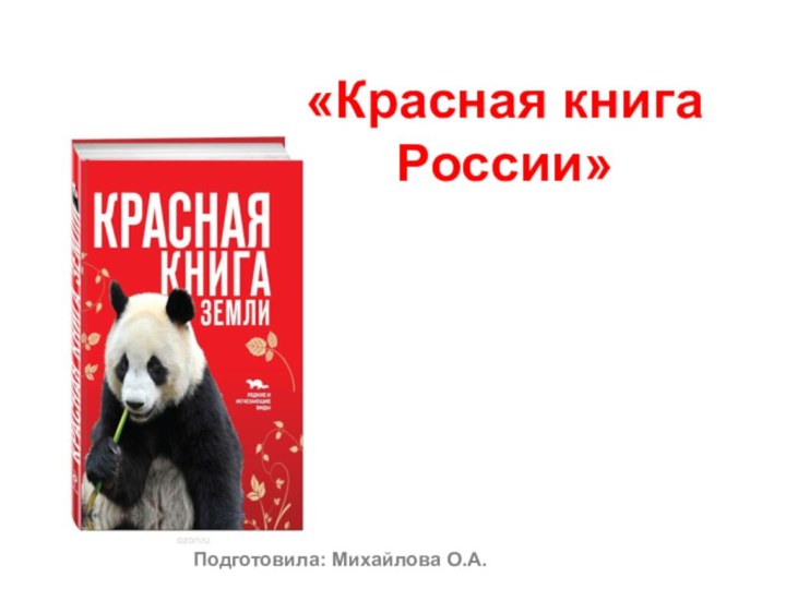 «Красная книга  России» Подготовила: Михайлова О.А.