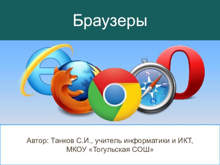 БраузерыАвтор: Танков С.И., учитель информатики и ИКТ, МКОУ «Тогульская СОШ»