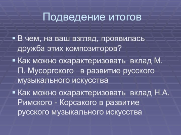 Подведение итоговВ чем, на ваш взгляд, проявилась дружба этих композиторов?Как можно охарактеризовать