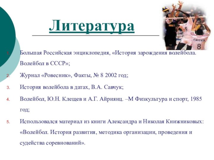 ЛитератураБольшая Российская энциклопедия, «История зарождения волейбола. Волейбол в СССР»;Журнал «Ровесник», Факты, №