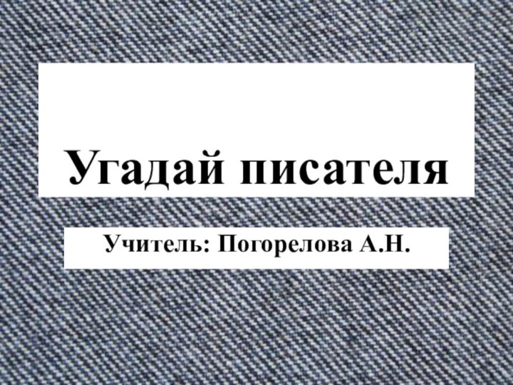 Угадай писателяУчитель: Погорелова А.Н.