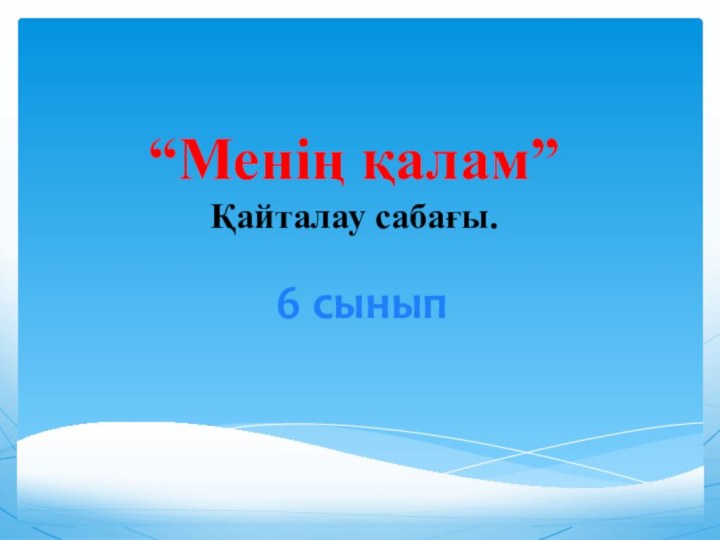 “Менің қалам” Қайталау сабағы.6 сынып