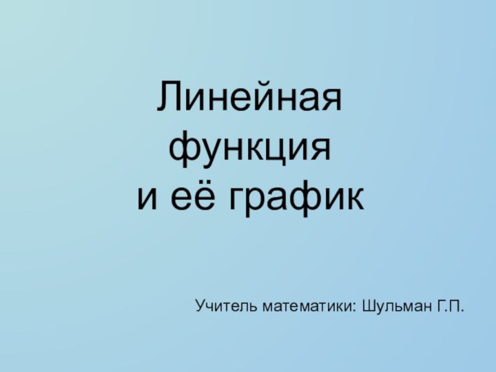 Линейная  функция  и её графикУчитель математики: Шульман Г.П.