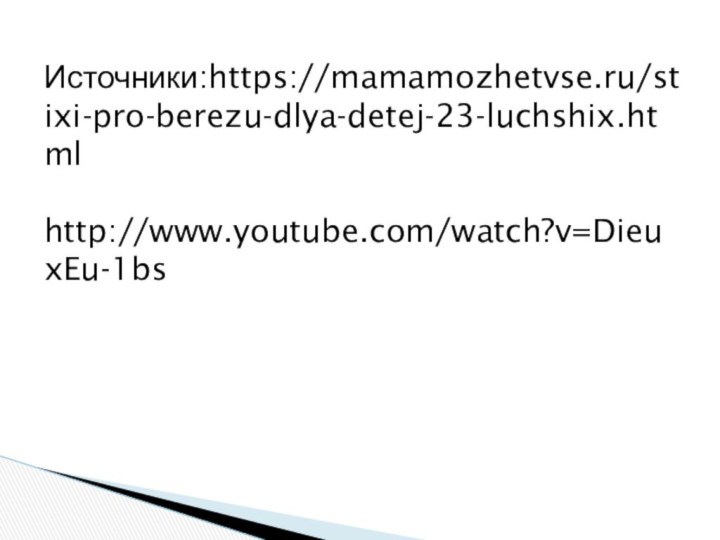Источники:https://mamamozhetvse.ru/stixi-pro-berezu-dlya-detej-23-luchshix.htmlhttp://www.youtube.com/watch?v=DieuxEu-1bs