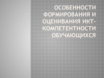 Презентация Особенности формирования и оценивания ИКТ-компетенции обучающихся