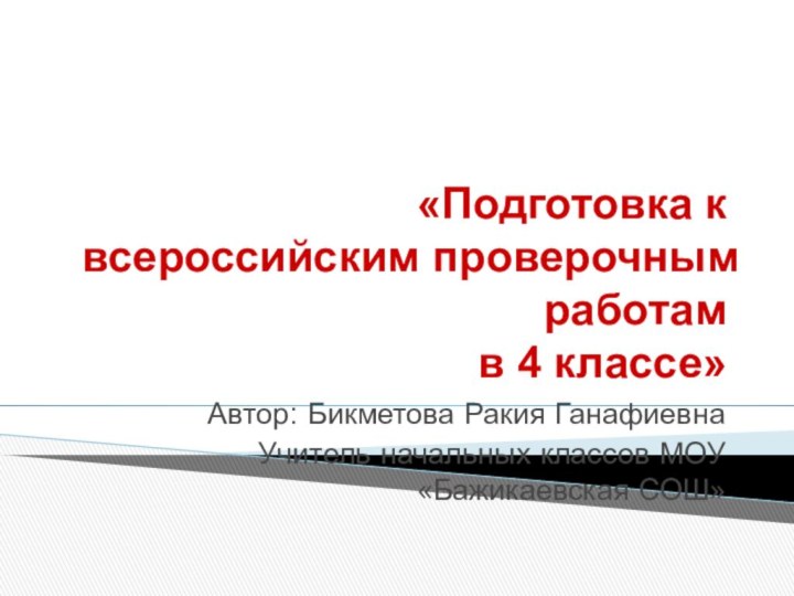 «Подготовка к всероссийским проверочным работам в 4 классе» Автор: Бикметова Ракия ГанафиевнаУчитель