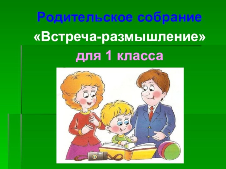 Родительское собрание «Встреча-размышление»для 1 класса