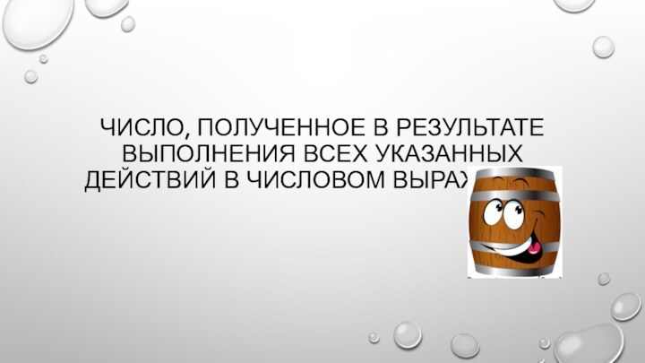 Число, полученное в результате выполнения всех указанных действий в числовом выражении?