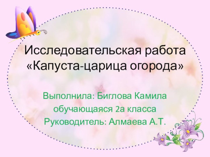 Исследовательская работа «Капуста-царица огорода» Выполнила: Биглова Камилаобучающаяся 2а класса Руководитель: Алмаева А.Т.