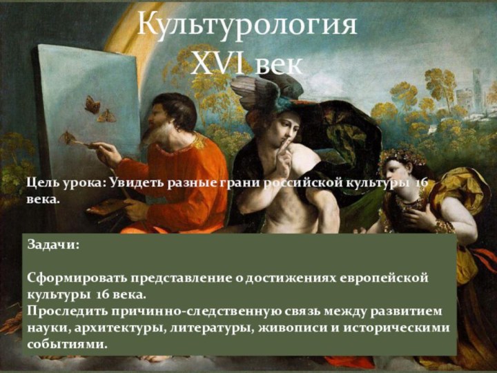 Культурология  XVI векЦель урока: Увидеть разные грани российской культуры 16 века.Задачи: