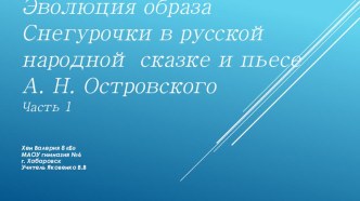 Эволюция образа Снегурочки в русской народной сказке и пьесе А. Н. Островского. Часть 1. Презентация.