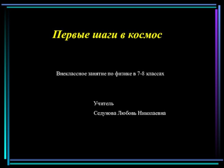 Первые шаги в космосВнеклассное занятие по физике в 7-8 классахУчитель Седунова Любовь Николаевна