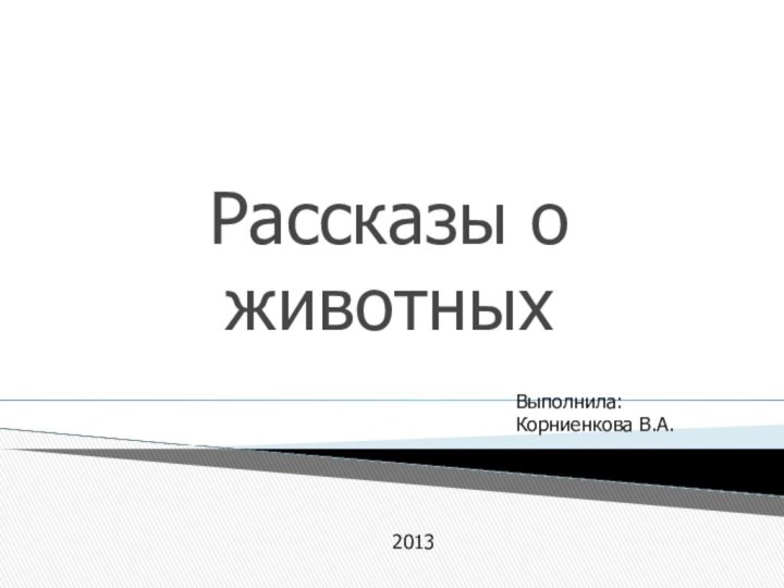 Рассказы о животныхВыполнила: Корниенкова В.А.2013