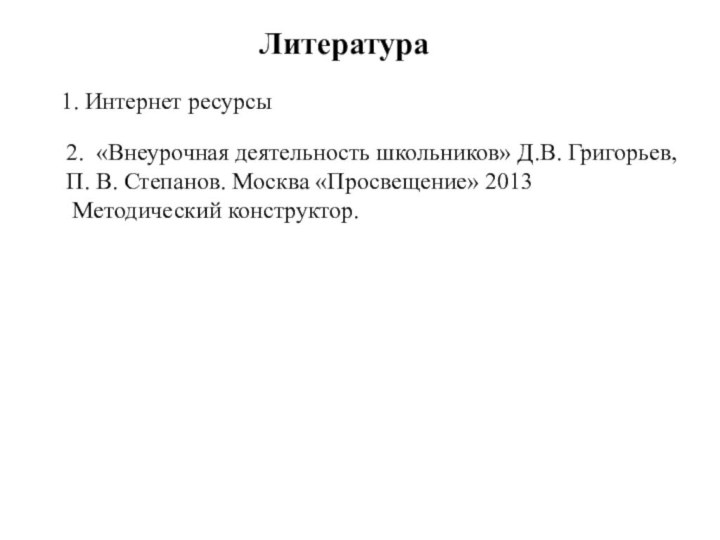 Литература1. Интернет ресурсы 2. «Внеурочная деятельность школьников» Д.В. Григорьев, П. В. Степанов.