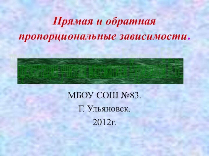 Прямая и обратная пропорциональные зависимости.МБОУ СОШ №83.Г. Ульяновск.2012г.презентация учителя математики Курилиной Е.В..