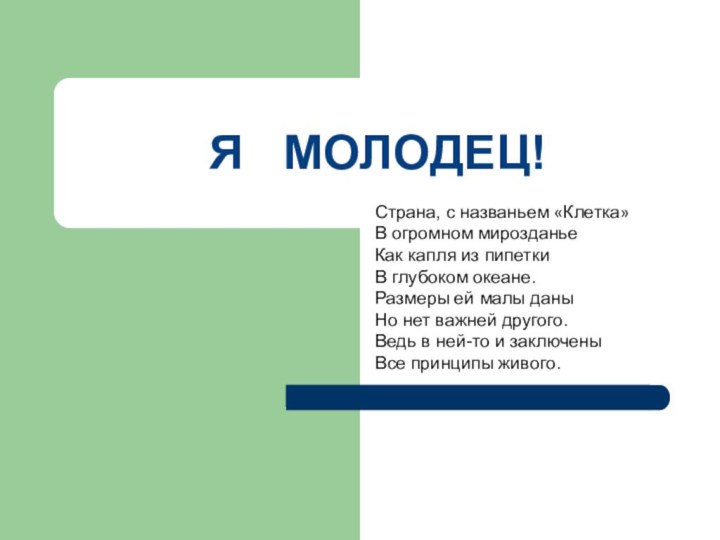 Я  МОЛОДЕЦ!Страна, с названьем «Клетка»В огромном мирозданьеКак капля из пипеткиВ глубоком