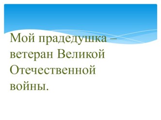 Презентация к классному часу Память о прадедушке