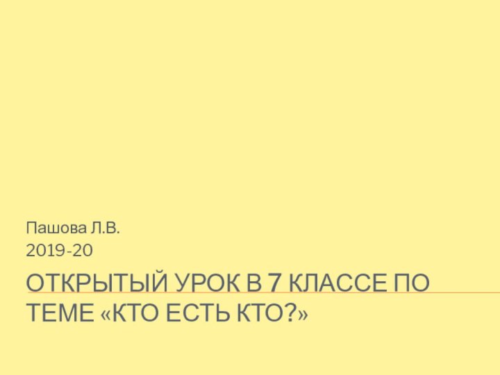 Открытый урок в 7 классе по теме «Кто есть кто?»Пашова Л.В. 2019-20