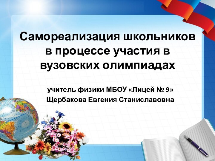 Самореализация школьников в процессе участия в вузовских олимпиадахучитель физики МБОУ «Лицей № 9» Щербакова Евгения Станиславовна