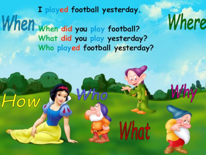I played football yesterday.When did you play football?What did you play yesterday?Who