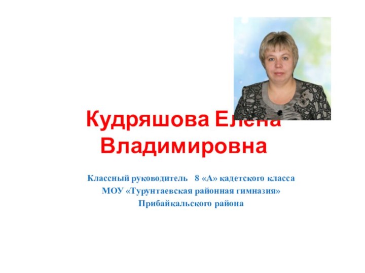 Кудряшова Елена ВладимировнаКлассный руководитель  8 «А» кадетского классаМОУ «Турунтаевская районная гимназия»Прибайкальского района