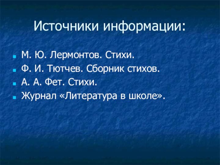 Источники информации:М. Ю. Лермонтов. Стихи.Ф. И. Тютчев. Сборник стихов.А. А. Фет. Стихи.Журнал «Литература в школе».