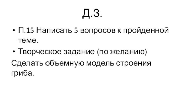 Д.З.П.15 Написать 5 вопросов к пройденной теме.Творческое задание (по желанию)Сделать объемную модель строения гриба.