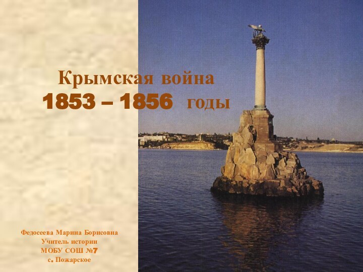 Крымская война 1853 – 1856 годы Федосеева Марина Борисовна Учитель историиМОБУ СОШ №7 с. Пожарское