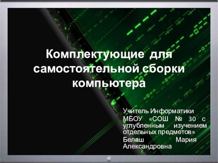 Комплектующие для самостоятельной сборки компьютераУчитель Информатики МБОУ «СОШ № 30 с углубленным