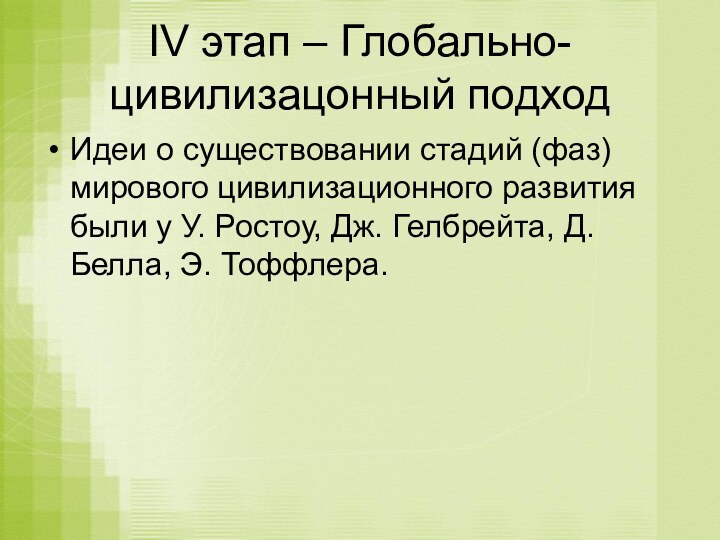 IV этап – Глобально-цивилизацонный подход Идеи о существовании стадий (фаз) мирового цивилизационного