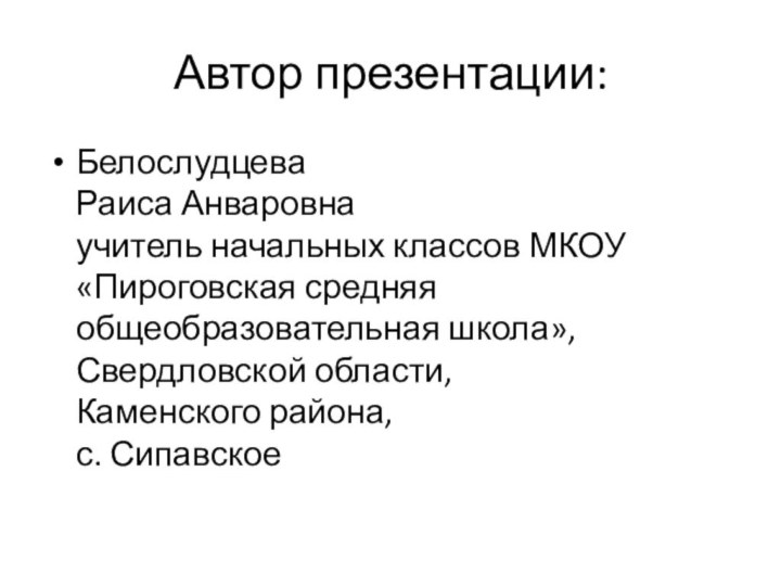 Автор презентации:Белослудцева Раиса Анваровна учитель начальных классов МКОУ «Пироговская средняя общеобразовательная школа»,