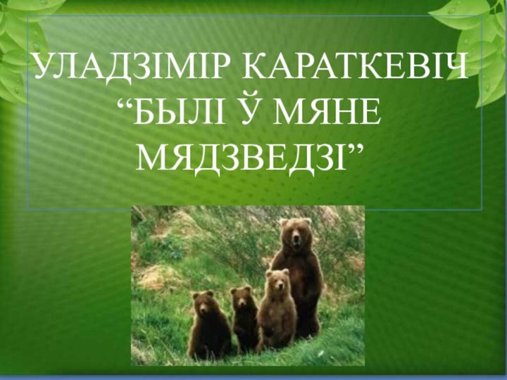 УЛАДЗІМІР КАРАТКЕВІЧ “БЫЛІ Ў МЯНЕ МЯДЗВЕДЗІ”