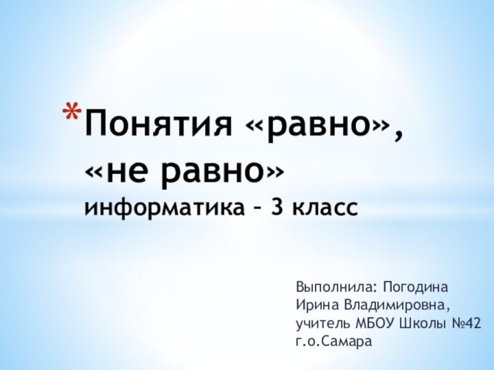 Выполнила: Погодина Ирина Владимировна, учитель МБОУ Школы №42 г.о.СамараПонятия «равно», «не равно» информатика – 3 класс