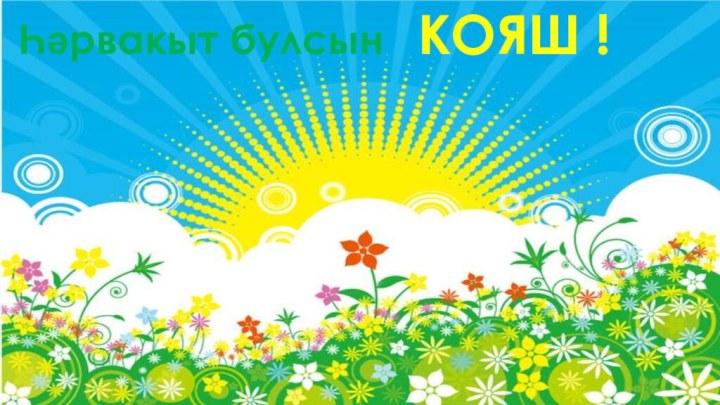 Һәрвакыт булсын  КОЯШ !