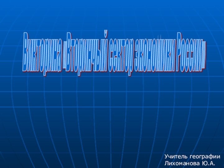 Викторина «Вторинчый сектор экономики России» Учитель географии Лихоманова Ю.А.