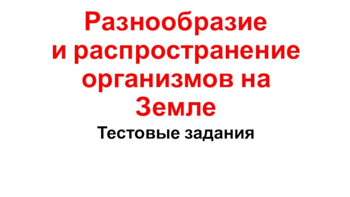 Разнообразие  и распространение организмов на ЗемлеТестовые задания