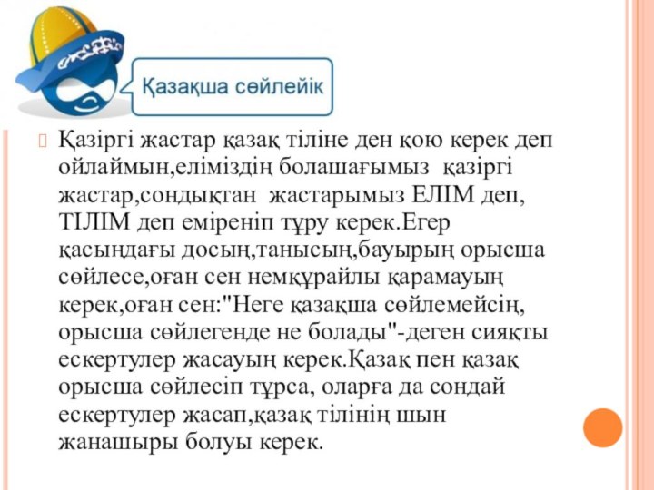 Қазіргі жастар қазақ тіліне ден қою керек деп ойлаймын,еліміздің болашағымыз қазіргі жастар,сондықтан