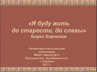 Презентация Я буду жить до старости, до славы Борис Корнилов