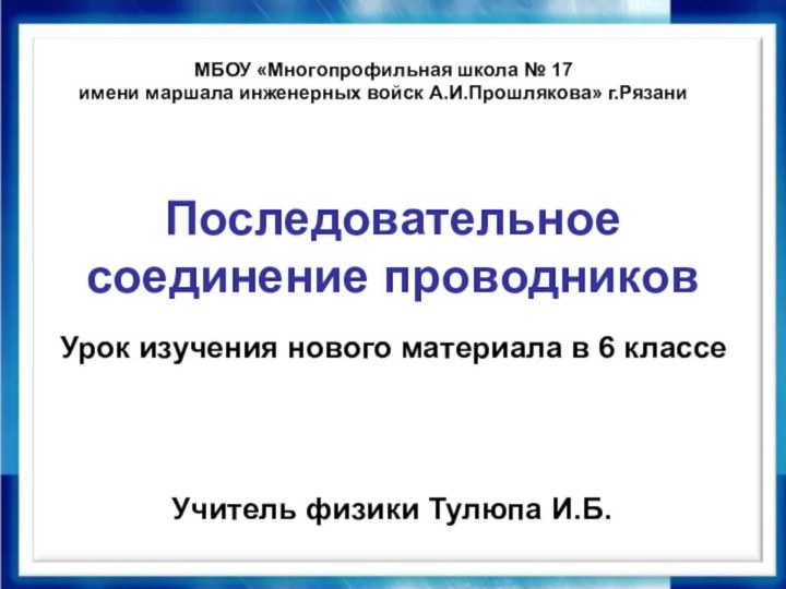 Последовательное соединение проводниковМБОУ «Многопрофильная школа № 17 имени маршала инженерных войск А.И.Прошлякова»