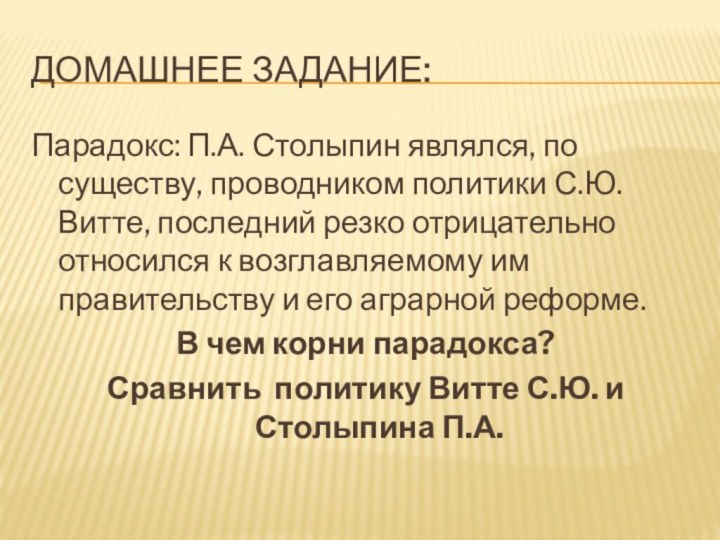 Домашнее задание:Парадокс: П.А. Столыпин являлся, по существу, проводником политики С.Ю.Витте, последний резко