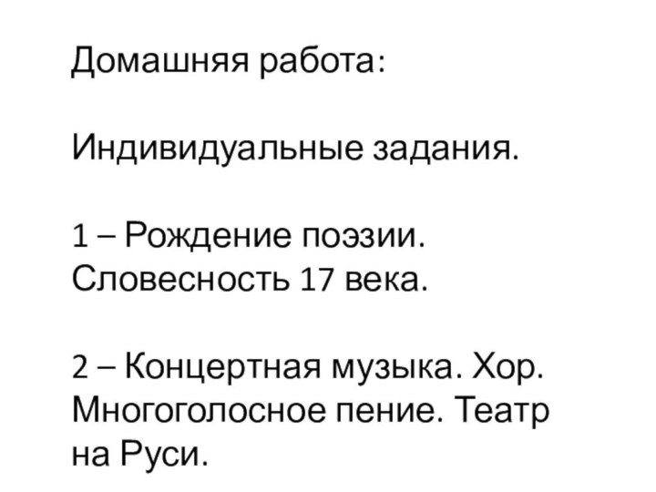 Домашняя работа:Индивидуальные задания. 1 – Рождение поэзии. Словесность 17 века.2 – Концертная