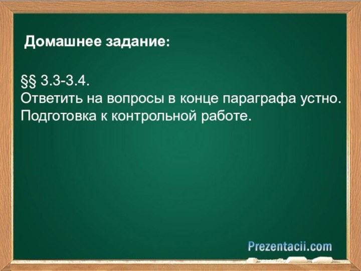 Домашнее задание:§§ 3.3-3.4.Ответить на вопросы в конце параграфа устно.Подготовка к контрольной работе.