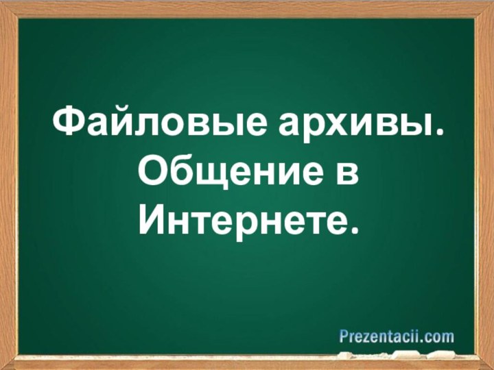 Файловые архивы.Общение в Интернете.