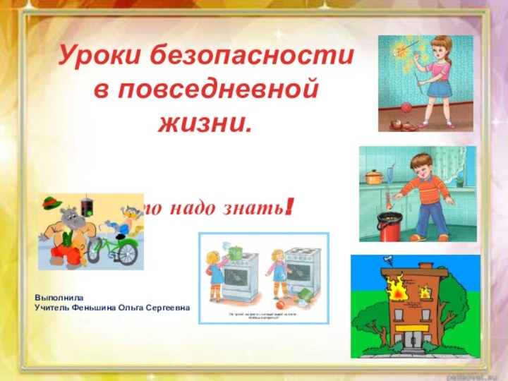 Уроки безопасности в повседневной жизни.Это надо знать!Выполнила Учитель Феньшина Ольга Сергеевна