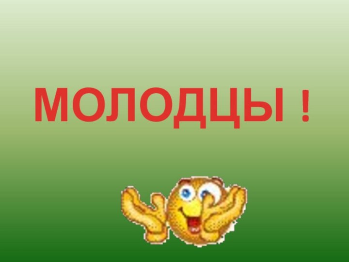 МОЛОДЦЫ !