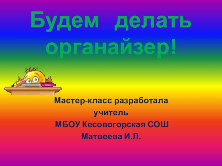 Будем  делать органайзер!Мастер-класс разработалаучитель МБОУ Кесовогорская СОШМатвеева И.Л.