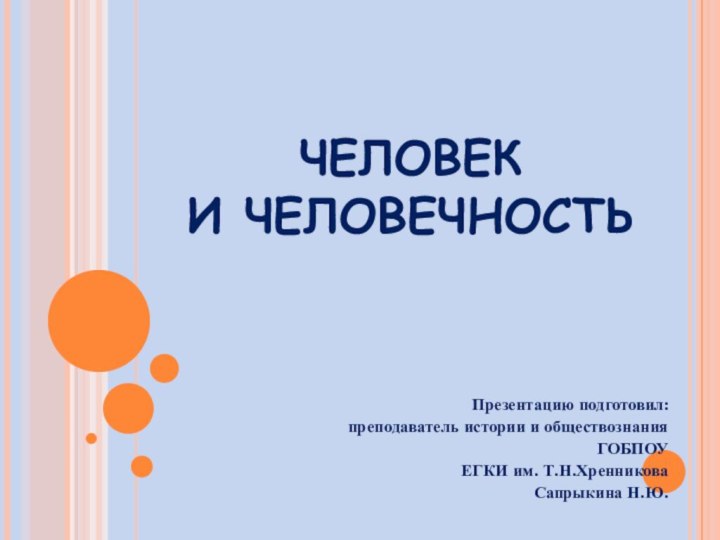 ЧЕЛОВЕК  И ЧЕЛОВЕЧНОСТЬПрезентацию подготовил:преподаватель истории и обществознания ГОБПОУЕГКИ им. Т.Н.ХренниковаСапрыкина Н.Ю.