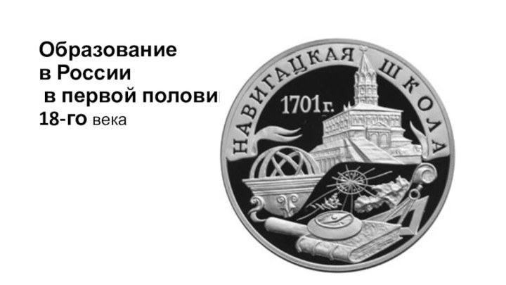 Образование  в России  в первой половине  18-го века