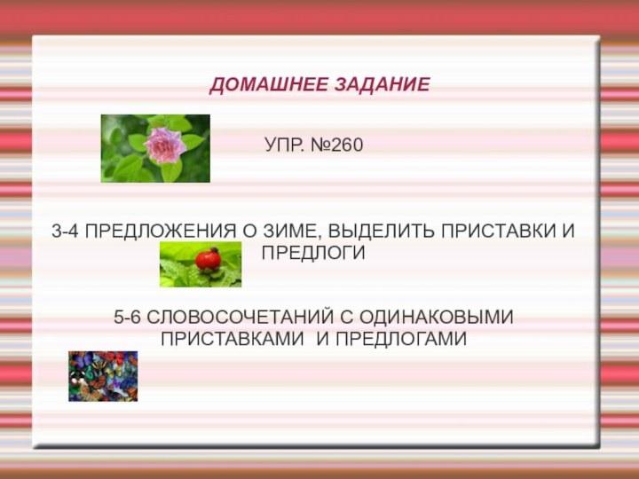 ДОМАШНЕЕ ЗАДАНИЕУПР. №2603-4 ПРЕДЛОЖЕНИЯ О ЗИМЕ, ВЫДЕЛИТЬ ПРИСТАВКИ И ПРЕДЛОГИ5-6 СЛОВОСОЧЕТАНИЙ С ОДИНАКОВЫМИ ПРИСТАВКАМИ И ПРЕДЛОГАМИ