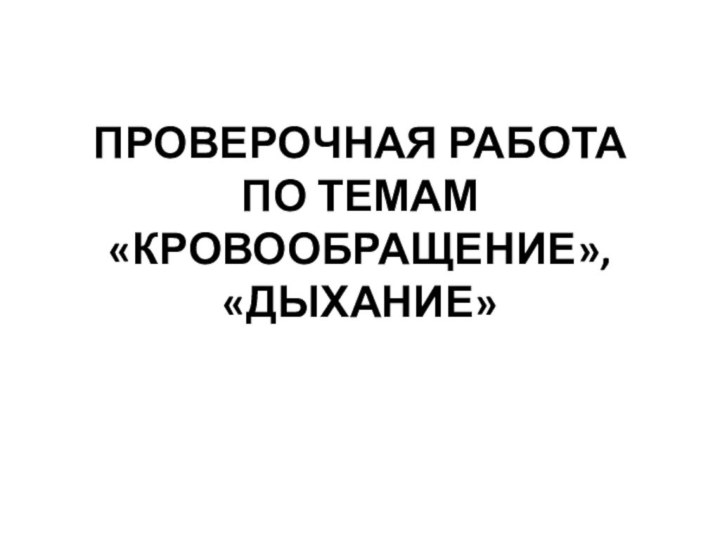 ПРОВЕРОЧНАЯ РАБОТА ПО ТЕМАМ «КРОВООБРАЩЕНИЕ», «ДЫХАНИЕ»